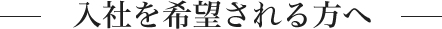 入社を希望される方へ